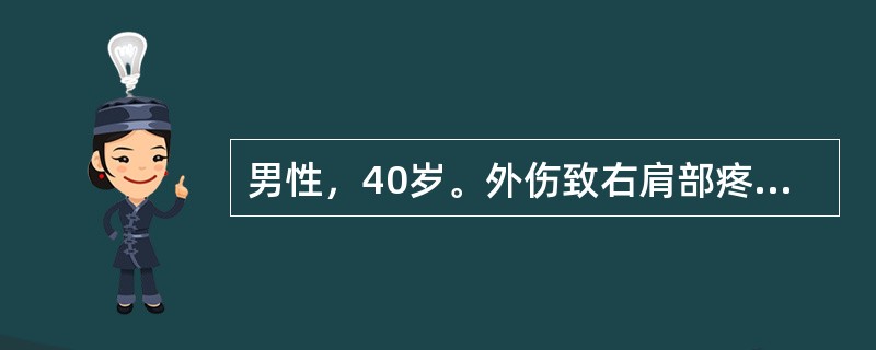 男性，40岁。外伤致右肩部疼痛2小时。查体：右肩关节呈方肩畸形，Dugas征阳性