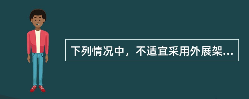 下列情况中，不适宜采用外展架固定的是（）