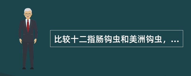 比较十二指肠钩虫和美洲钩虫，说法错误的是（）