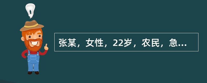 张某，女性，22岁，农民，急性腹泻、呕吐6小时，共吐泻30余次，开始为黄色稀便，