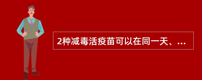 2种减毒活疫苗可以在同一天、在（）部位接种，若不在同一天必须间隔（）。