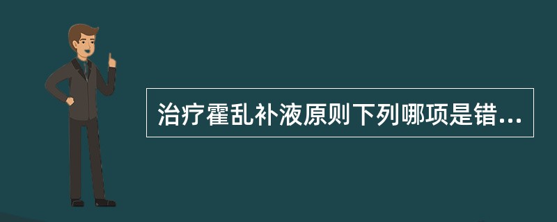 治疗霍乱补液原则下列哪项是错误的（）