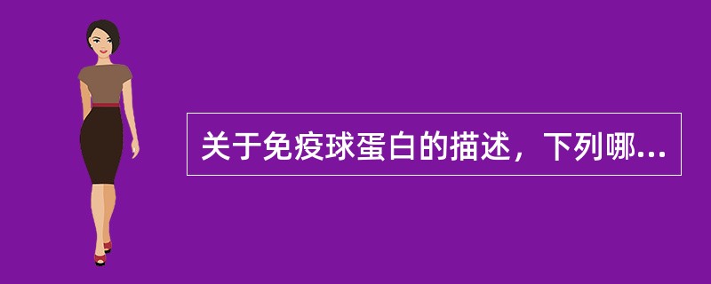 关于免疫球蛋白的描述，下列哪一项是错误的？（）