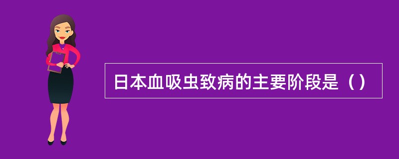 日本血吸虫致病的主要阶段是（）