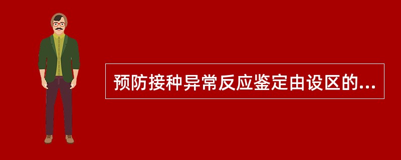 预防接种异常反应鉴定由设区的市级和省、自治区、直辖市（）负责。