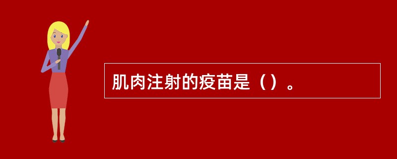 肌肉注射的疫苗是（）。