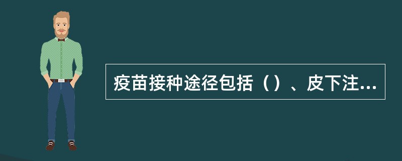 疫苗接种途径包括（）、皮下注射、（）、口服等四种。