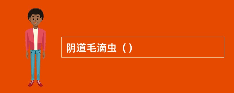 阴道毛滴虫（）