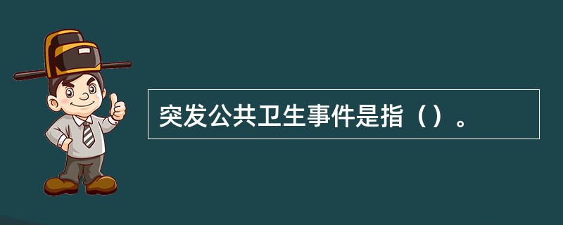 突发公共卫生事件是指（）。