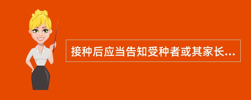 接种后应当告知受种者或其家长、监护人哪些内容？（）
