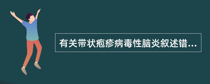 有关带状疱疹病毒性脑炎叙述错误的是（）