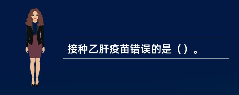 接种乙肝疫苗错误的是（）。