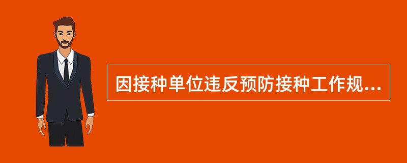 因接种单位违反预防接种工作规范、免疫程序、疫苗使用指导原则、接种方案等原因给受种