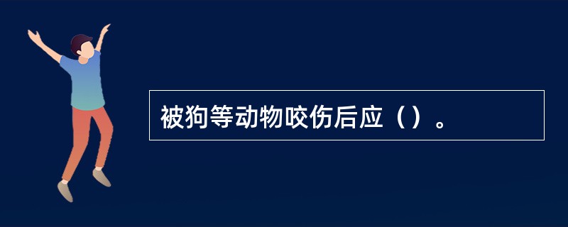 被狗等动物咬伤后应（）。