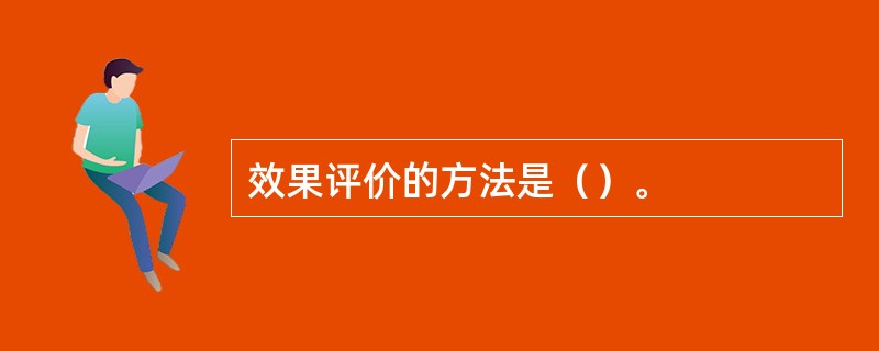 效果评价的方法是（）。