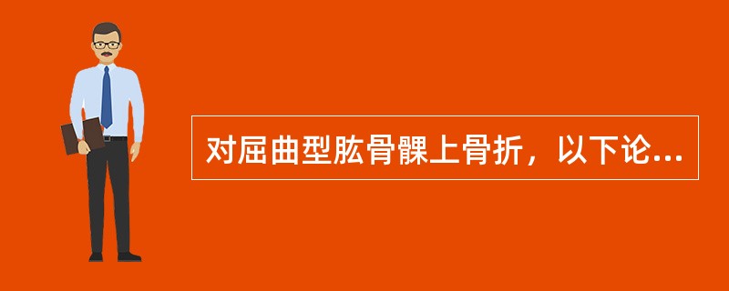 对屈曲型肱骨髁上骨折，以下论述错误的是（）