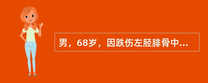 男，68岁，因跌伤左胫腓骨中下段横形骨折，经手法整复，达功能复位，给予管型石膏外