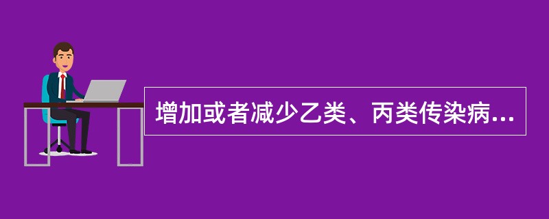 增加或者减少乙类、丙类传染病，需由（）根据情况制定。