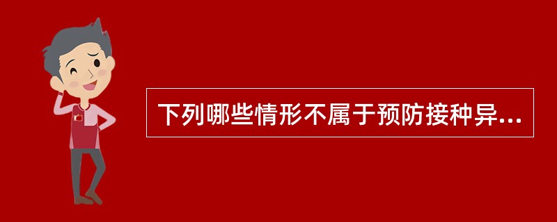 下列哪些情形不属于预防接种异常反应？（）