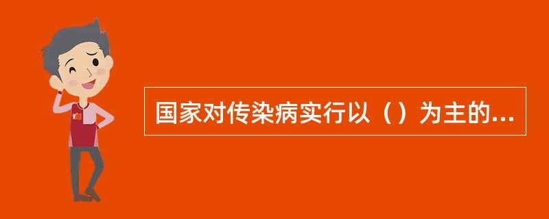 国家对传染病实行以（）为主的方针，防治结合、分类管理、依靠科学、依靠群众。