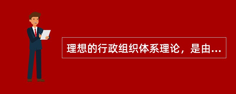 理想的行政组织体系理论，是由马克斯韦伯提出来的。其中“理想的”是指现代社会（）组