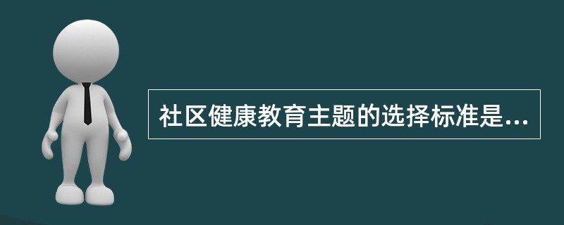 社区健康教育主题的选择标准是（）。