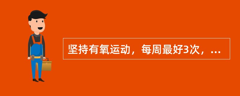 坚持有氧运动，每周最好3次，每次最少（）。