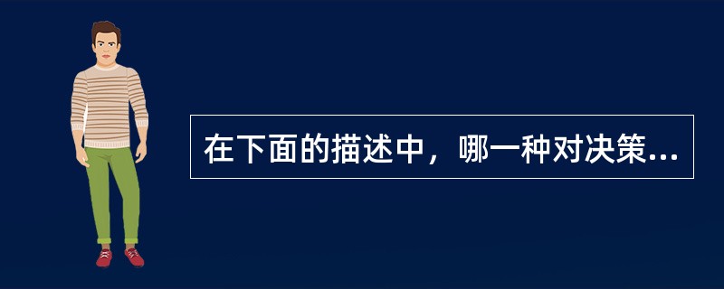 在下面的描述中，哪一种对决策的描述最为准确（）