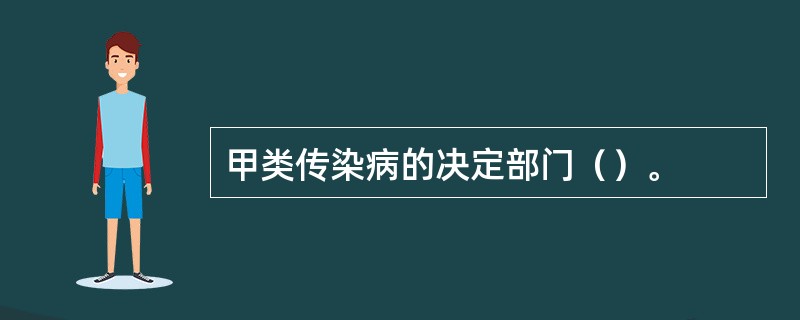 甲类传染病的决定部门（）。