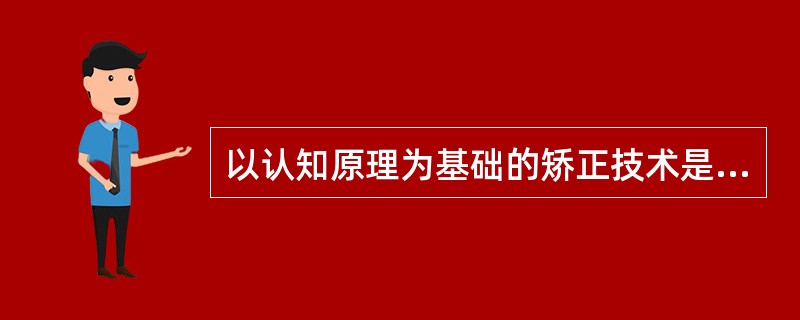 以认知原理为基础的矫正技术是（）。