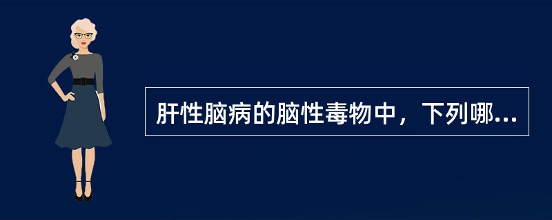 肝性脑病的脑性毒物中，下列哪项不正确（）