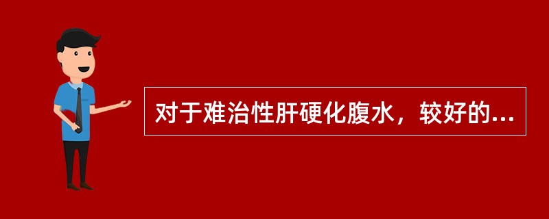 对于难治性肝硬化腹水，较好的治疗方法是（）