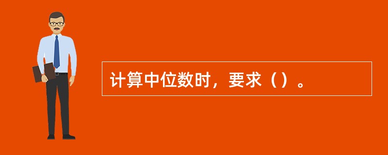 计算中位数时，要求（）。