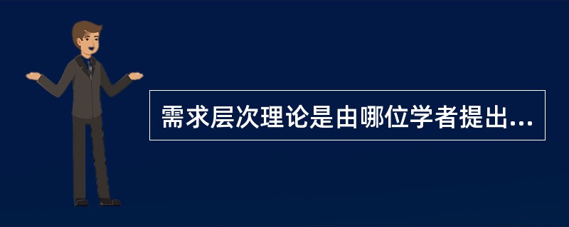 需求层次理论是由哪位学者提出的（）