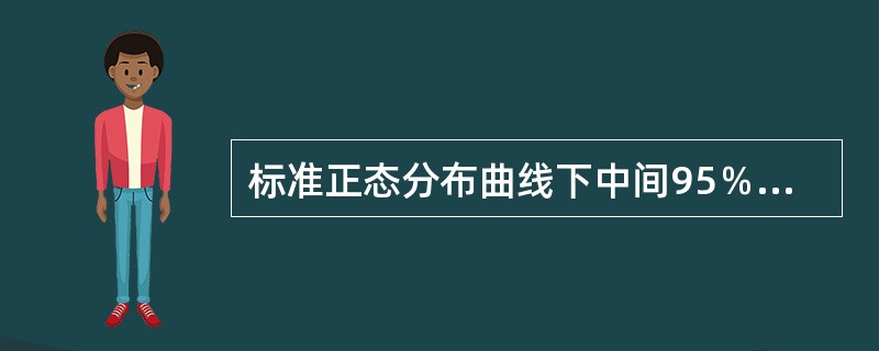 标准正态分布曲线下中间95％的面积所对应的横轴尺度μ的范围是（）。