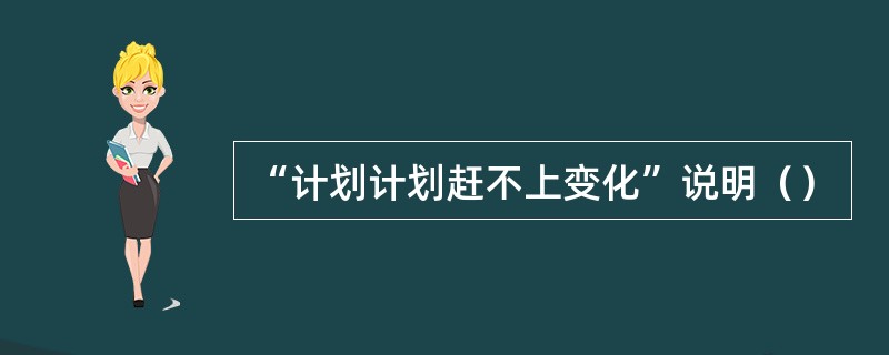 “计划计划赶不上变化”说明（）