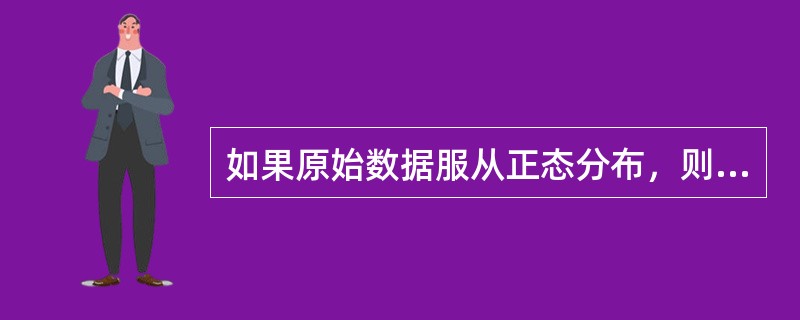 如果原始数据服从正态分布，则估计双侧95％参考值范围为（）。