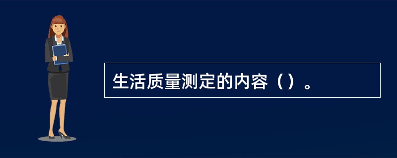 生活质量测定的内容（）。