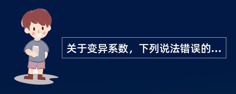 关于变异系数，下列说法错误的是（）。