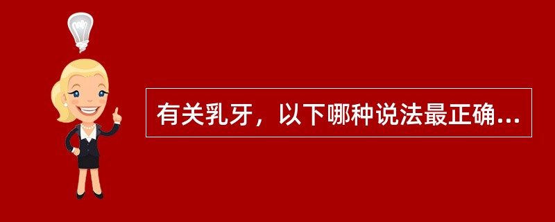 有关乳牙，以下哪种说法最正确（）。