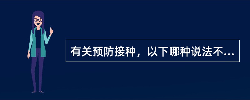 有关预防接种，以下哪种说法不对（）。