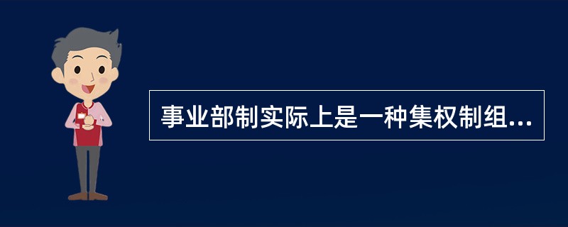 事业部制实际上是一种集权制组织结构。（）