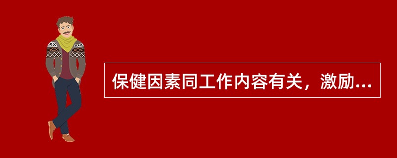 保健因素同工作内容有关，激励因素与工作环境有关。（）