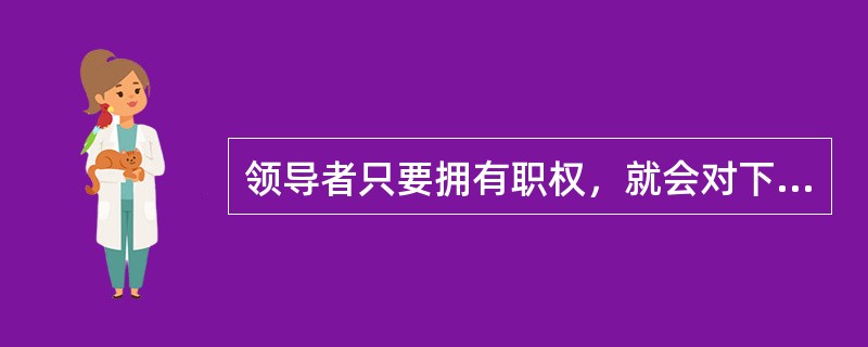 领导者只要拥有职权，就会对下属有激励力和鼓舞力。（）