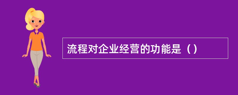 流程对企业经营的功能是（）