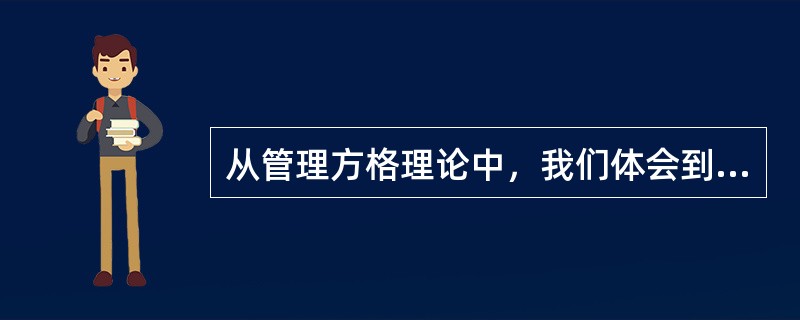 从管理方格理论中，我们体会到，欲使领导工作卓有成效则应（）