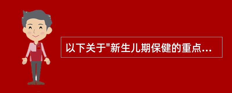 以下关于"新生儿期保健的重点内容"的说法，哪项不正确（）.