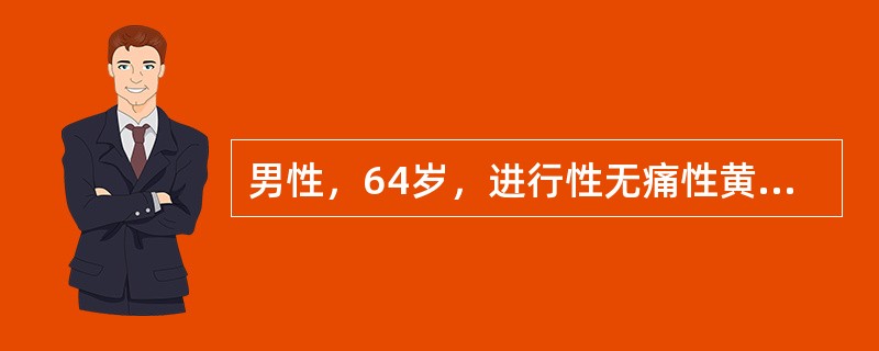 男性，64岁，进行性无痛性黄疸1个月，上腹胀痛，体重减轻。检查：巩膜及周身皮肤黄