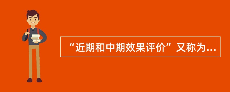 “近期和中期效果评价”又称为（）。