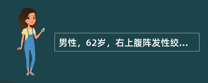 男性，62岁，右上腹阵发性绞痛伴恶心呕吐20小时，急诊入院，寒战高热，明显黄疸。